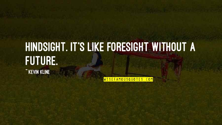 Hindsight Foresight Quotes By Kevin Kline: Hindsight. It's like foresight without a future. Hindsight Foresight Quotes By Kevin Kline: Hindsight. It's like foresight without a future.