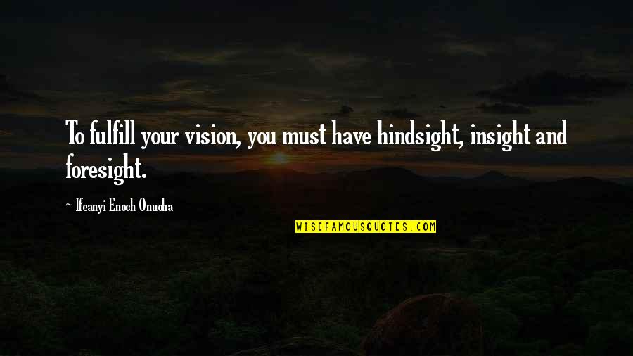 Hindsight Insight Foresight Quotes By Ifeanyi Enoch Onuoha: To fulfill your vision, you must have hindsight,