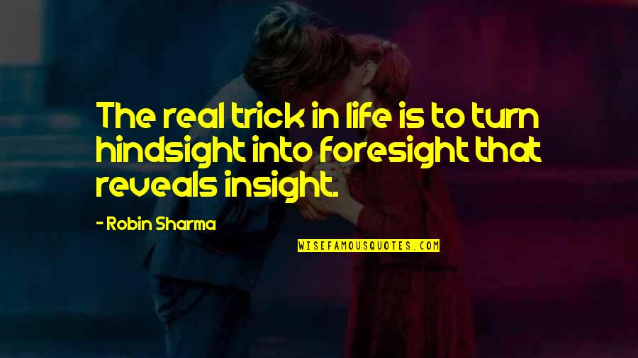 Hindsight Insight Foresight Quotes By Robin Sharma: The real trick in life is to turn