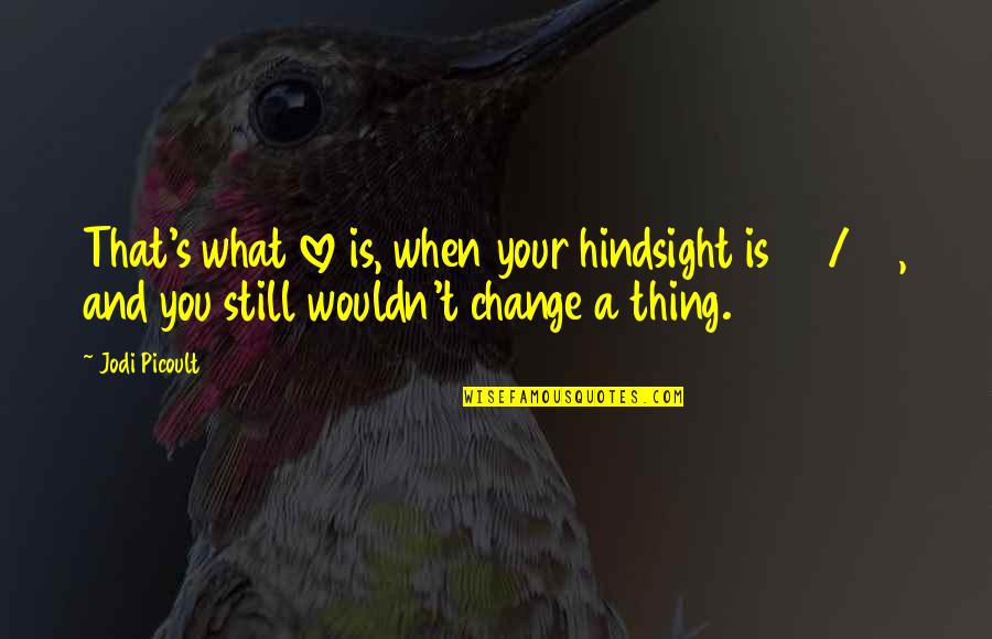 Hindsight Is 20 20 Quotes By Jodi Picoult: That's what love is, when your hindsight is