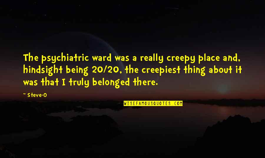 Hindsight Is 20 20 Quotes By Steve-O: The psychiatric ward was a really creepy place