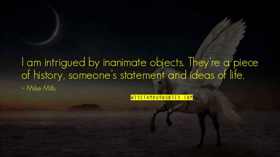 Hindsight Memorable Quotes By Mike Mills: I am intrigued by inanimate objects. They're a