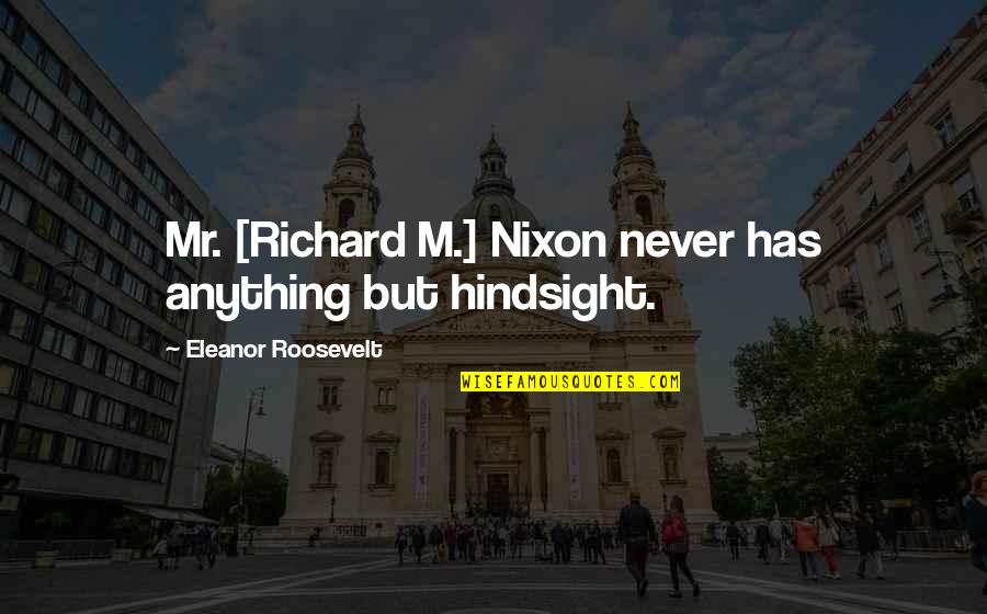 Hindsight Quotes By Eleanor Roosevelt: Mr. [Richard M.] Nixon never has anything but