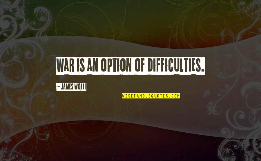 Hindsight Quotes By James Wolfe: War is an option of difficulties.