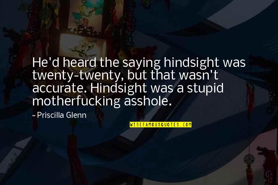 Hindsight Quotes By Priscilla Glenn: He'd heard the saying hindsight was twenty-twenty, but