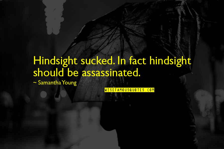 Hindsight Quotes By Samantha Young: Hindsight sucked. In fact hindsight should be assassinated.