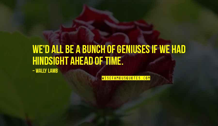 Hindsight Quotes By Wally Lamb: We'd all be a bunch of geniuses if