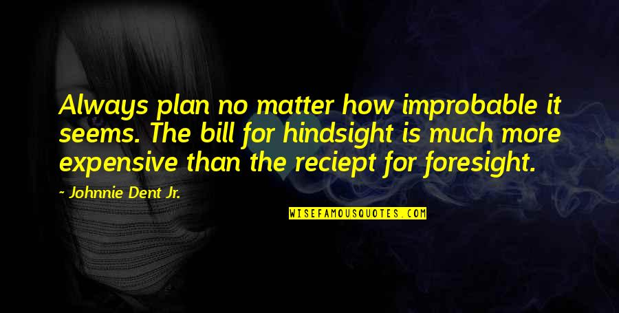 Hindsight Quotes Quotes By Johnnie Dent Jr.: Always plan no matter how improbable it seems.