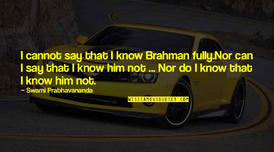 Hindu Brahman Quotes By Swami Prabhavananda: I cannot say that I know Brahman fully.Nor