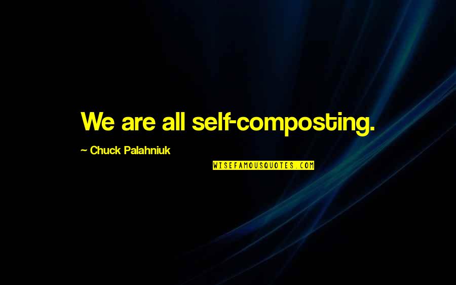 Hindu Muslim Christian Unity Quotes By Chuck Palahniuk: We are all self-composting.