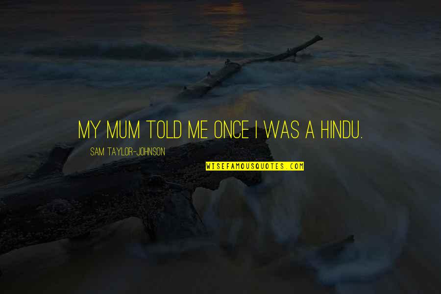 Hindu Quotes By Sam Taylor-Johnson: My mum told me once I was a