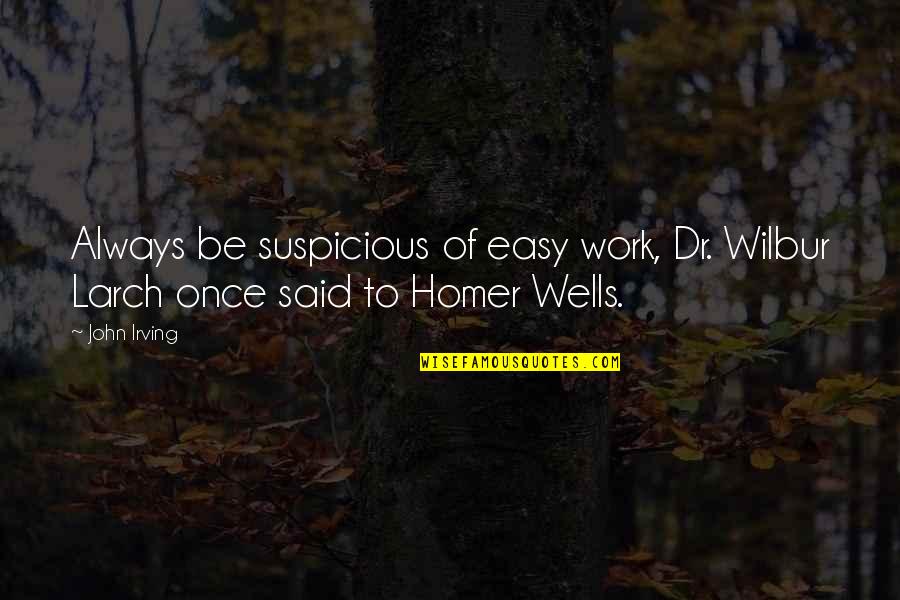 Hindwing Quotes By John Irving: Always be suspicious of easy work, Dr. Wilbur