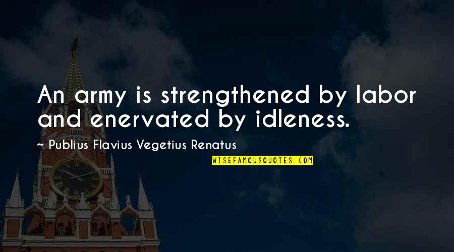 Hindwing Quotes By Publius Flavius Vegetius Renatus: An army is strengthened by labor and enervated