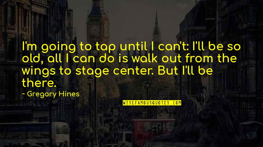Hines Quotes By Gregory Hines: I'm going to tap until I can't: I'll