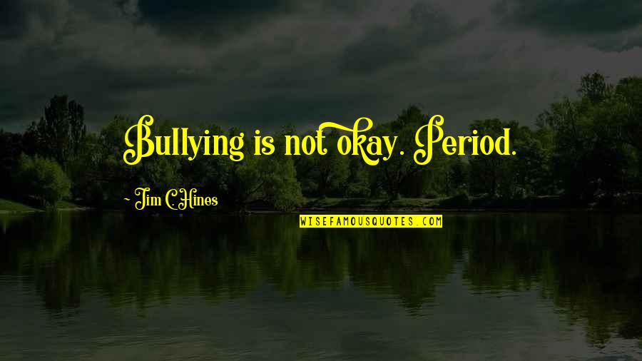 Hines Quotes By Jim C. Hines: Bullying is not okay. Period.