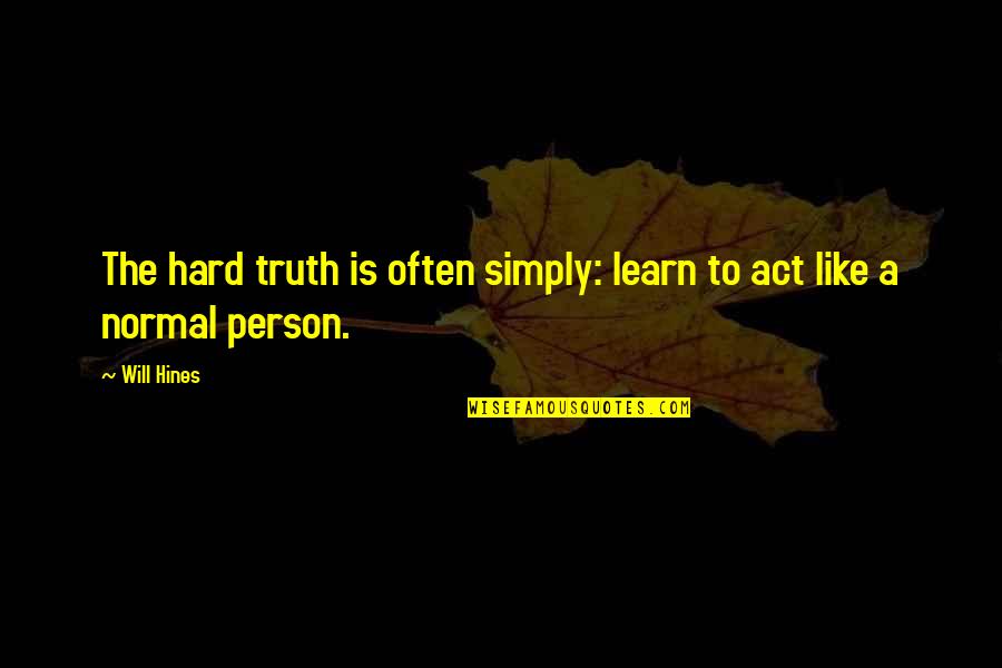Hines Quotes By Will Hines: The hard truth is often simply: learn to