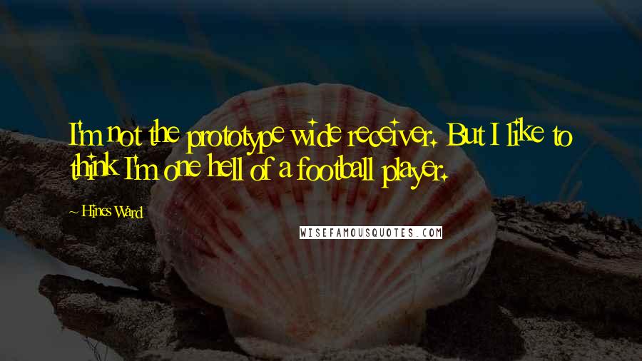 Hines Ward quotes: I'm not the prototype wide receiver. But I like to think I'm one hell of a football player.