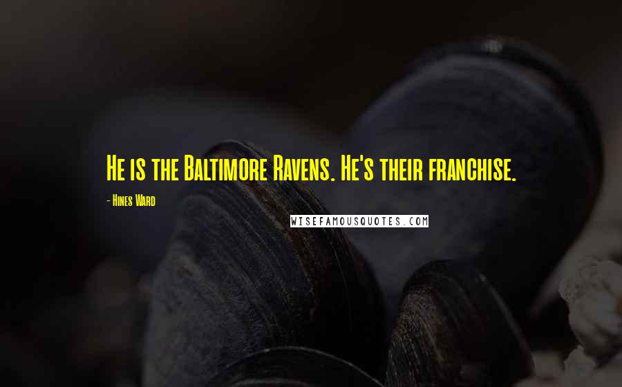 Hines Ward quotes: He is the Baltimore Ravens. He's their franchise.