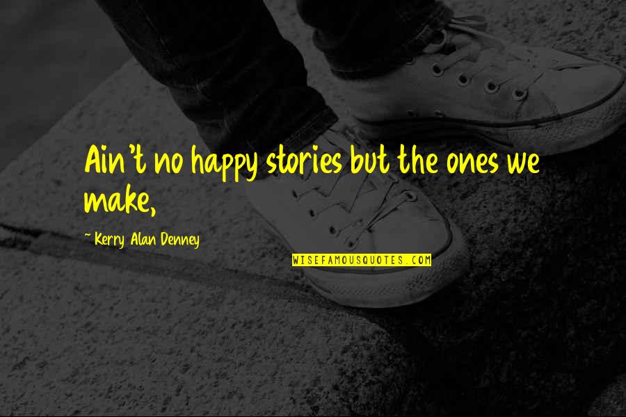 Hinged Elbow Quotes By Kerry Alan Denney: Ain't no happy stories but the ones we