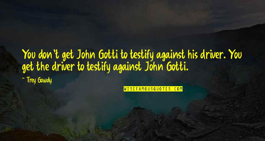 Hinges For Cabinets Quotes By Trey Gowdy: You don't get John Gotti to testify against