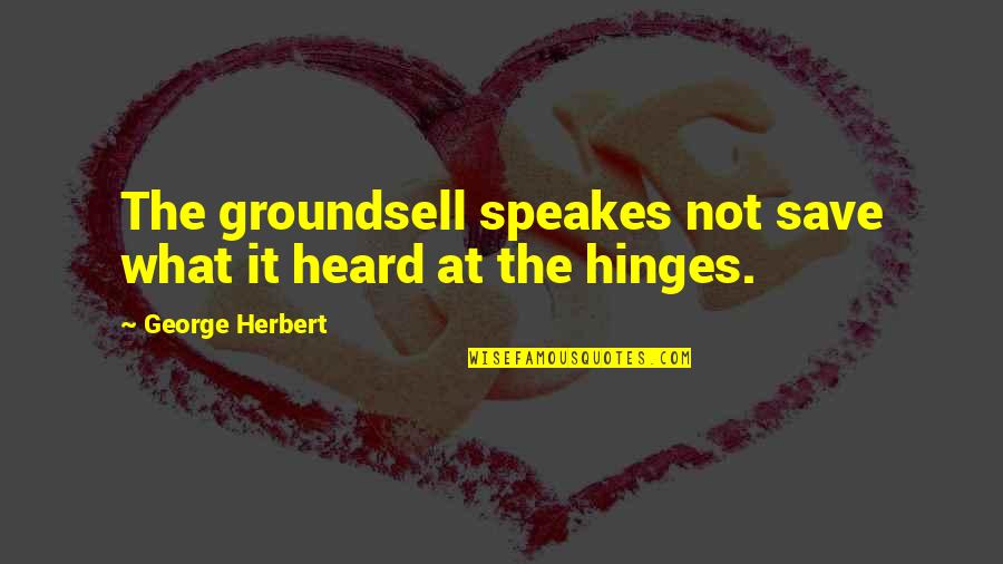 Hinges Quotes By George Herbert: The groundsell speakes not save what it heard