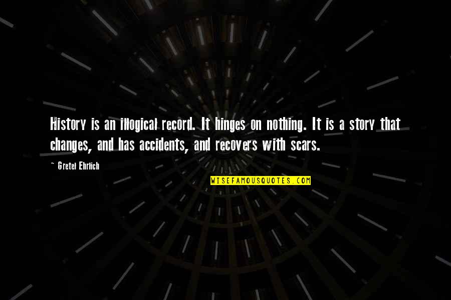 Hinges Quotes By Gretel Ehrlich: History is an illogical record. It hinges on