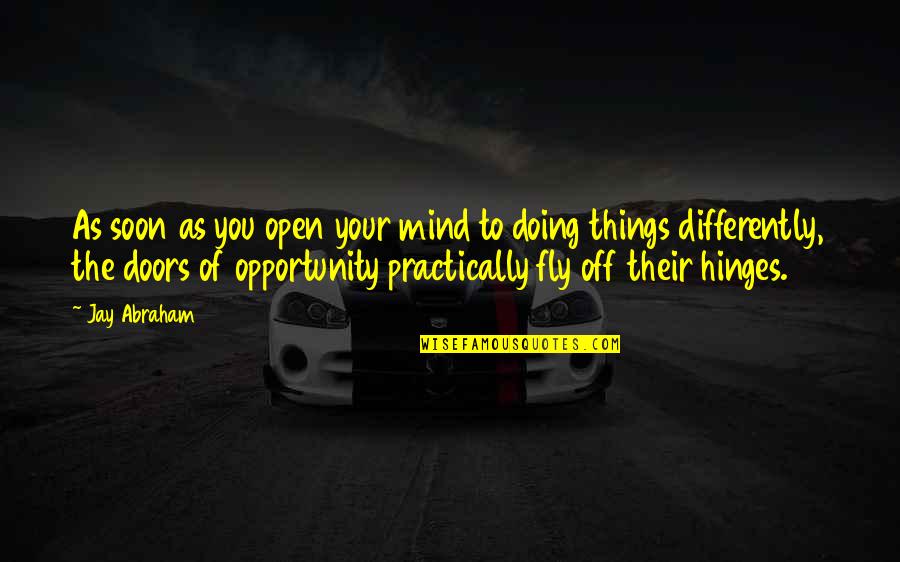 Hinges Quotes By Jay Abraham: As soon as you open your mind to