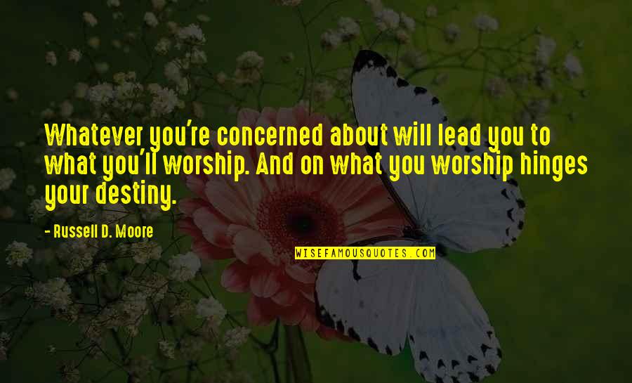 Hinges Quotes By Russell D. Moore: Whatever you're concerned about will lead you to