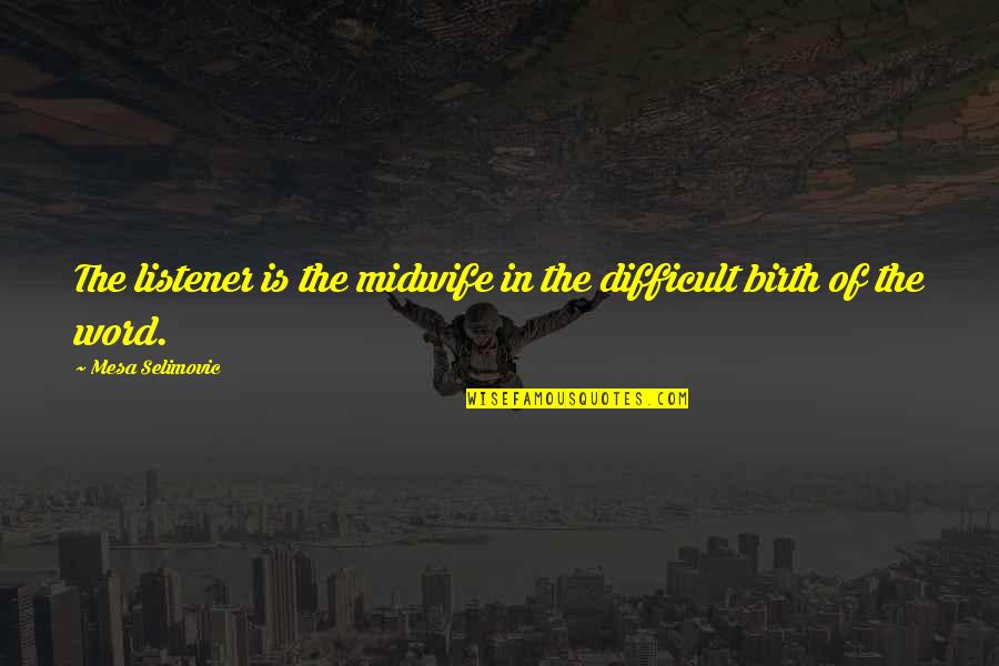 Hingga Akhir Quotes By Mesa Selimovic: The listener is the midwife in the difficult Hingga Akhir Quotes By Mesa Selimovic: The listener is the midwife in the difficult