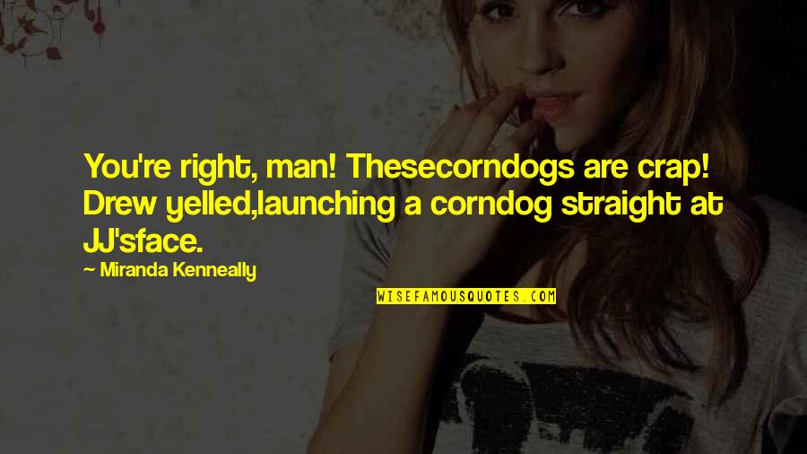 Hingga Akhir Quotes By Miranda Kenneally: You're right, man! Thesecorndogs are crap! Drew yelled,launching Hingga Akhir Quotes By Miranda Kenneally: You're right, man! Thesecorndogs are crap! Drew yelled,launching