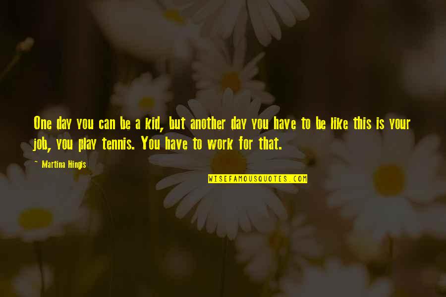Hingis Quotes By Martina Hingis: One day you can be a kid, but