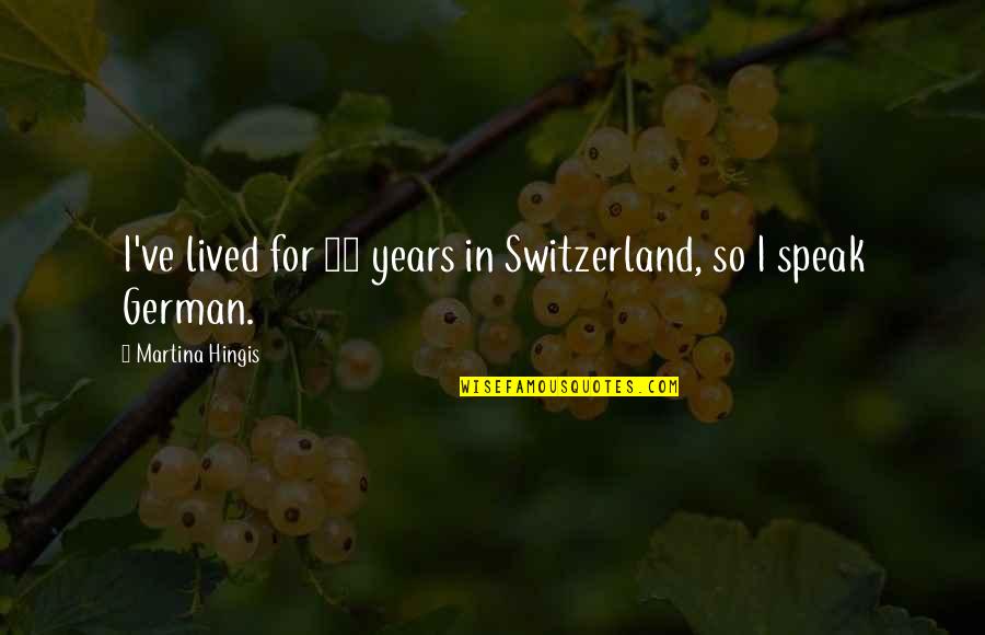 Hingis Quotes By Martina Hingis: I've lived for 10 years in Switzerland, so