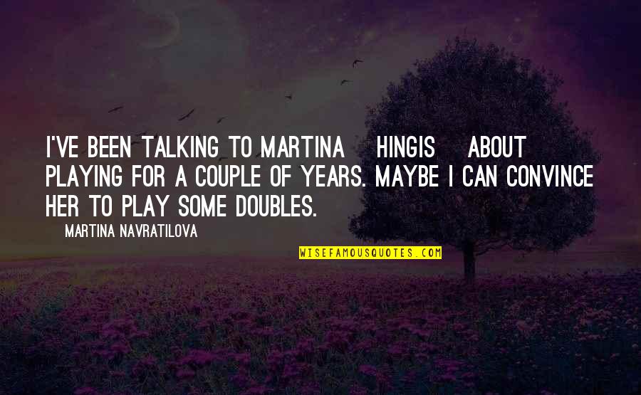 Hingis Quotes By Martina Navratilova: I've been talking to Martina [Hingis] about playing