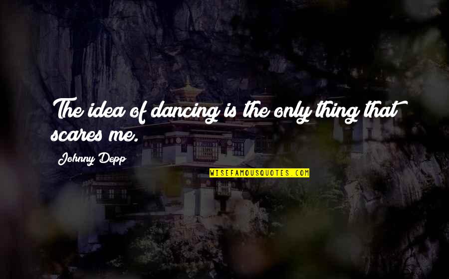 Hink Quotes By Johnny Depp: The idea of dancing is the only thing Hink Quotes By Johnny Depp: The idea of dancing is the only thing