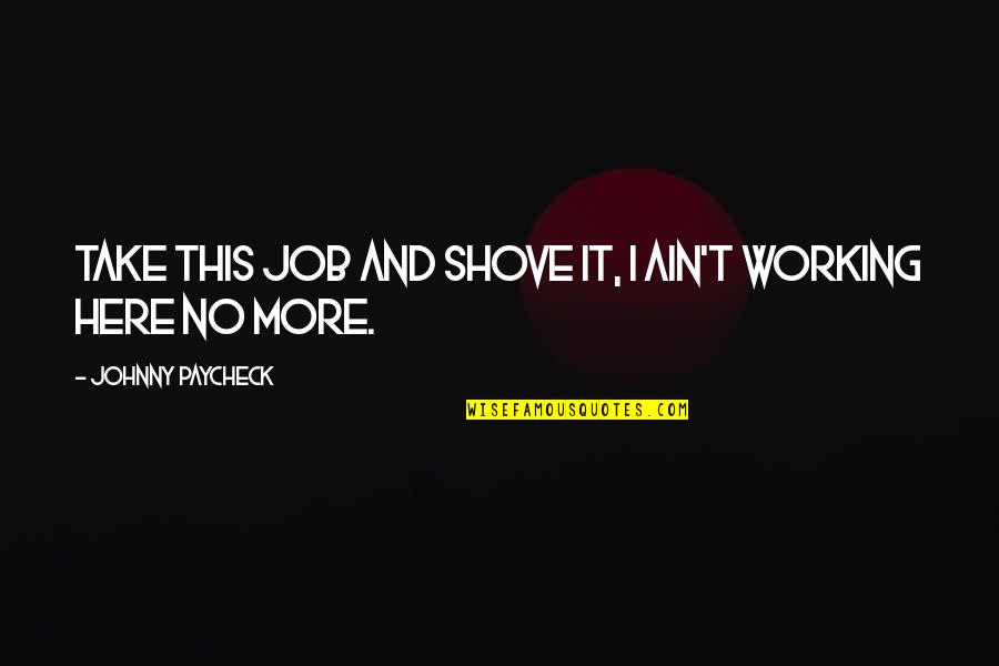 Hinkelhatz Quotes By Johnny Paycheck: Take this job and shove it, I ain't