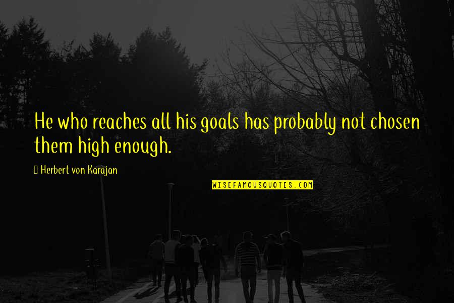 Hinkson Company Quotes By Herbert Von Karajan: He who reaches all his goals has probably