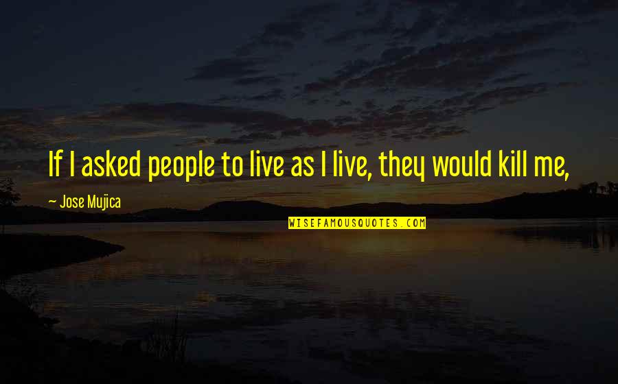 Hinmon Treon Quotes By Jose Mujica: If I asked people to live as I