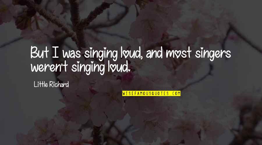 Hinnant Funeral Home Quotes By Little Richard: But I was singing loud, and most singers Hinnant Funeral Home Quotes By Little Richard: But I was singing loud, and most singers