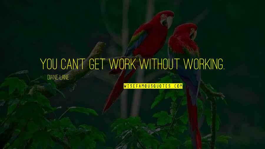 Hinnie Quotes By Diane Lane: You can't get work without working.