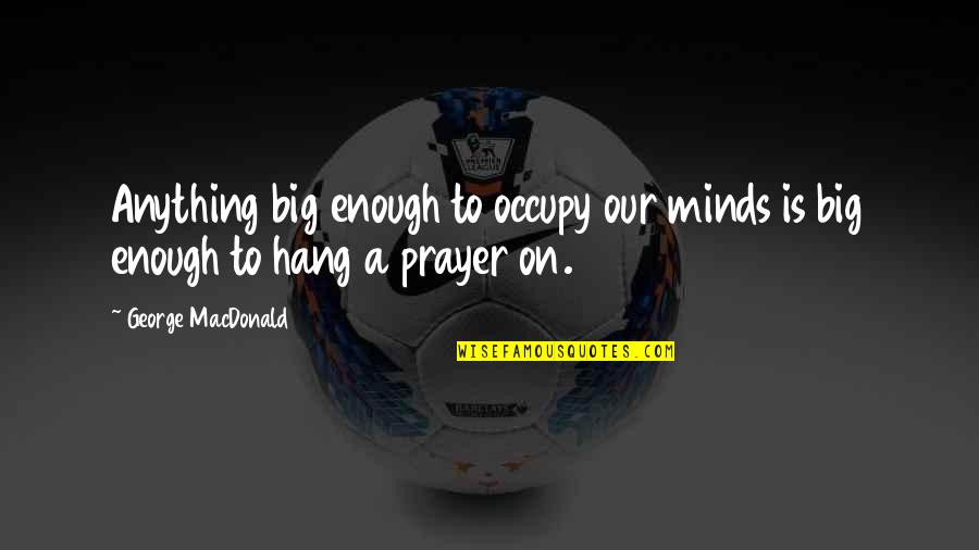 Hinns Scottsbluff Quotes By George MacDonald: Anything big enough to occupy our minds is Hinns Scottsbluff Quotes By George MacDonald: Anything big enough to occupy our minds is