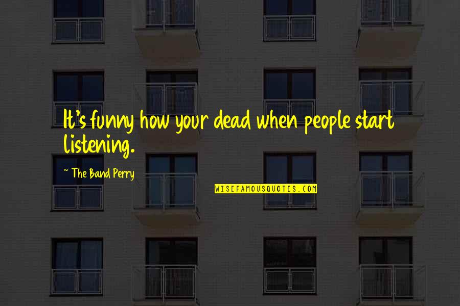 Hinnsvepning Quotes By The Band Perry: It's funny how your dead when people start Hinnsvepning Quotes By The Band Perry: It's funny how your dead when people start