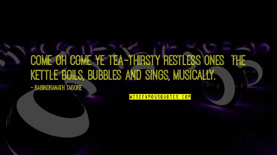 Hinojosa Xochitl Quotes By Rabindranath Tagore: Come oh come ye tea-thirsty restless ones the