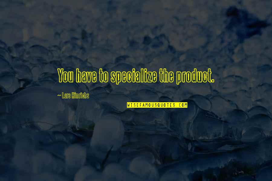 Hinrichs Quotes By Lars Hinrichs: You have to specialize the product. Hinrichs Quotes By Lars Hinrichs: You have to specialize the product.