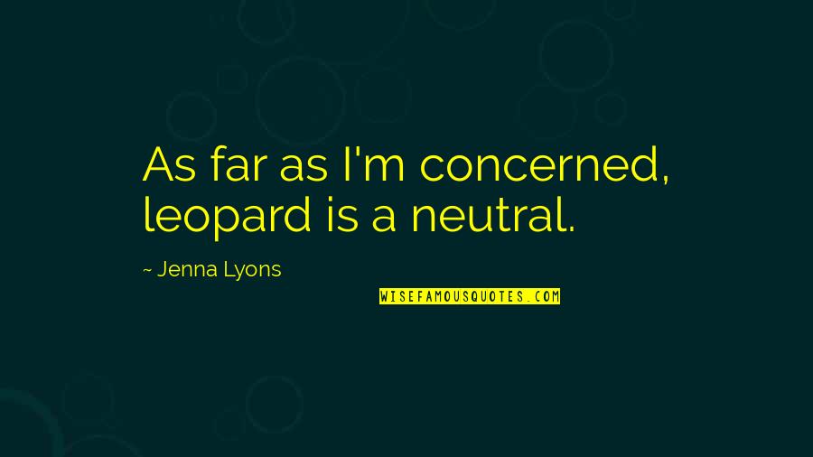 Hinshaw Culbertson Quotes By Jenna Lyons: As far as I'm concerned, leopard is a Hinshaw Culbertson Quotes By Jenna Lyons: As far as I'm concerned, leopard is a