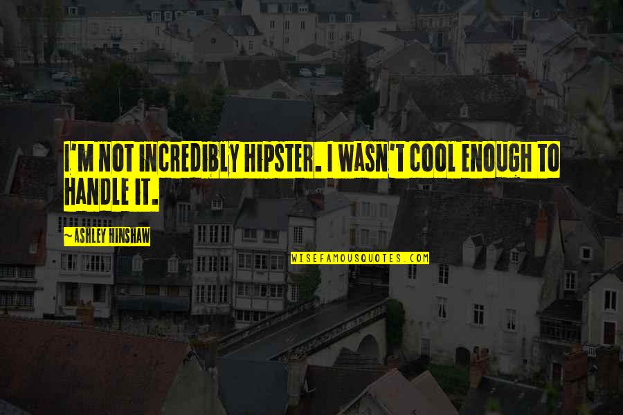 Hinshaw Quotes By Ashley Hinshaw: I'm not incredibly hipster. I wasn't cool enough Hinshaw Quotes By Ashley Hinshaw: I'm not incredibly hipster. I wasn't cool enough