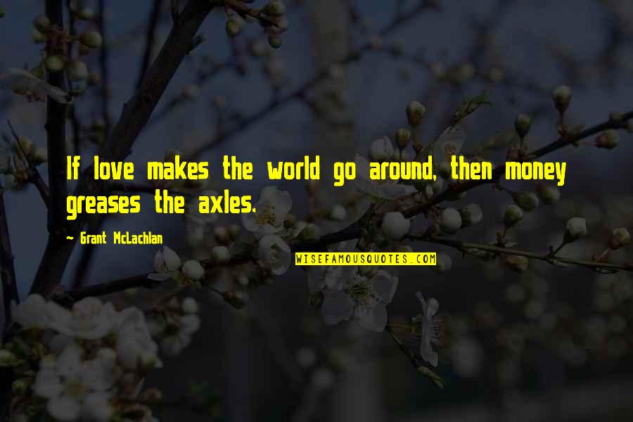 Hinshelwood Theory Quotes By Grant McLachlan: If love makes the world go around, then Hinshelwood Theory Quotes By Grant McLachlan: If love makes the world go around, then