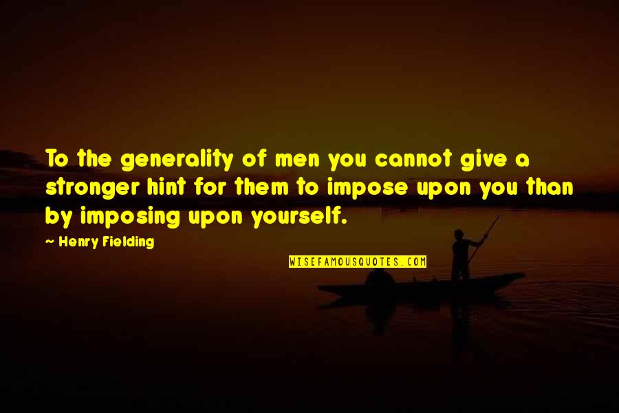 Hint Quotes By Henry Fielding: To the generality of men you cannot give