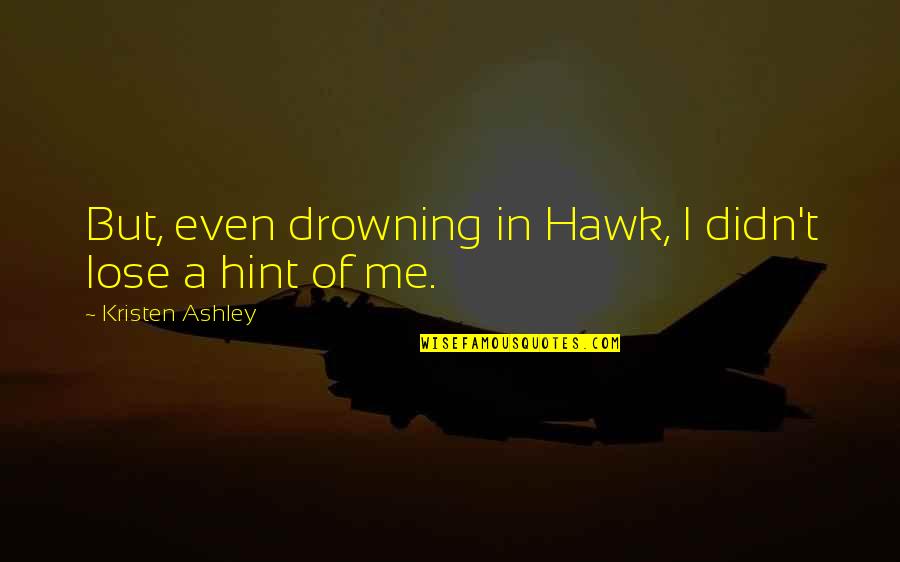 Hint Quotes By Kristen Ashley: But, even drowning in Hawk, I didn't lose