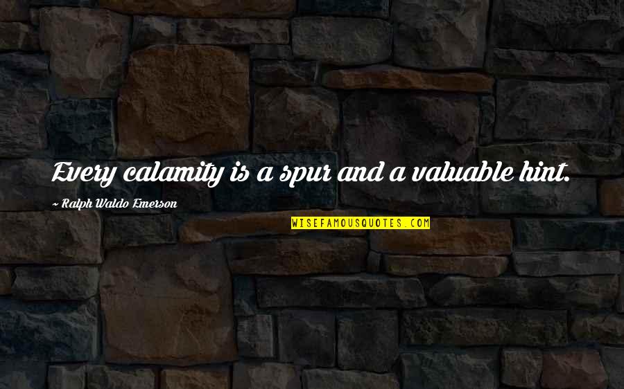 Hint Quotes By Ralph Waldo Emerson: Every calamity is a spur and a valuable