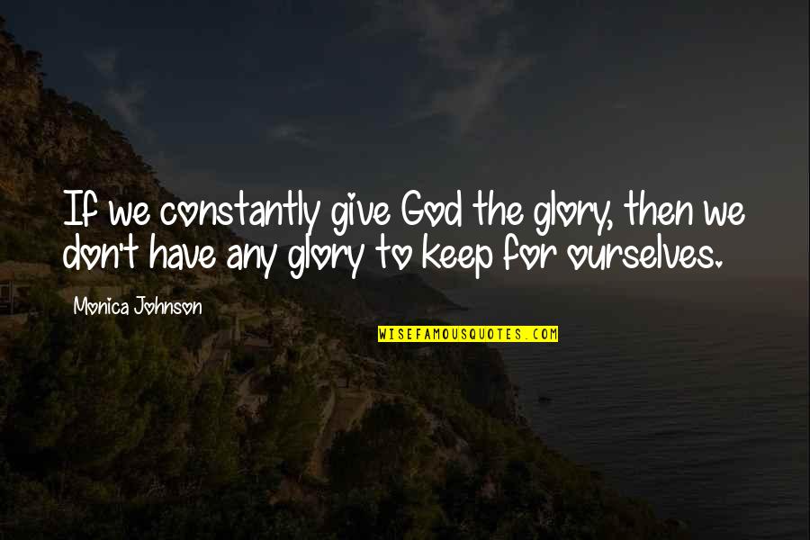 Hinterland Green Quotes By Monica Johnson: If we constantly give God the glory, then
